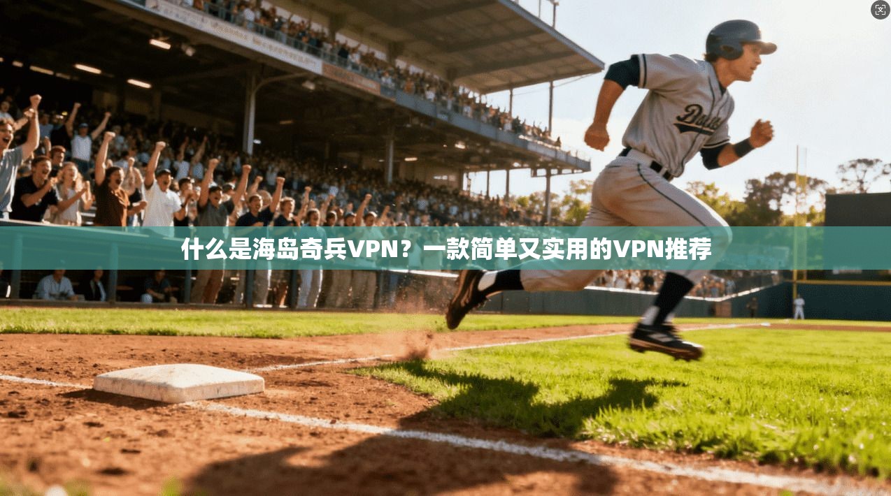 什么是海岛奇兵VPN？一款简单又实用的VPN推荐