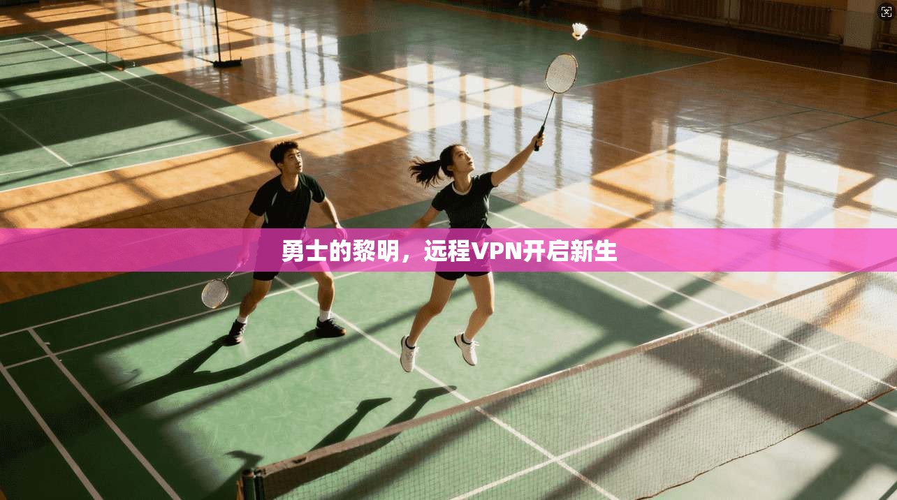 勇士的黎明,远程VPN开启新生