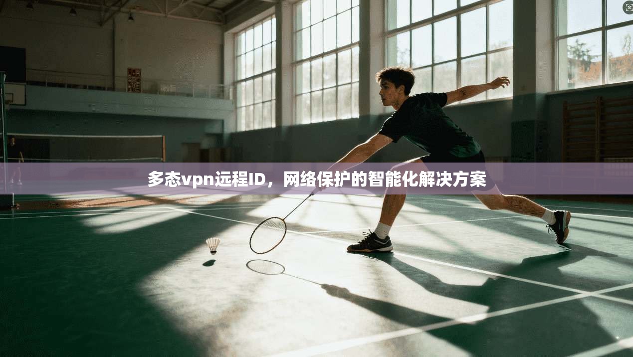 多态vpn远程ID，网络保护的智能化解决方案