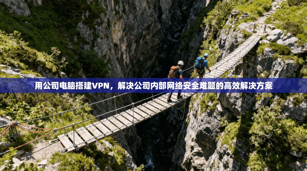 用公司电脑搭建VPN，解决公司内部网络安全难题的高效解决方案