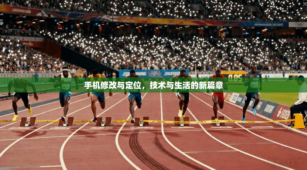 手机修改与定位,技术与生活的新篇章