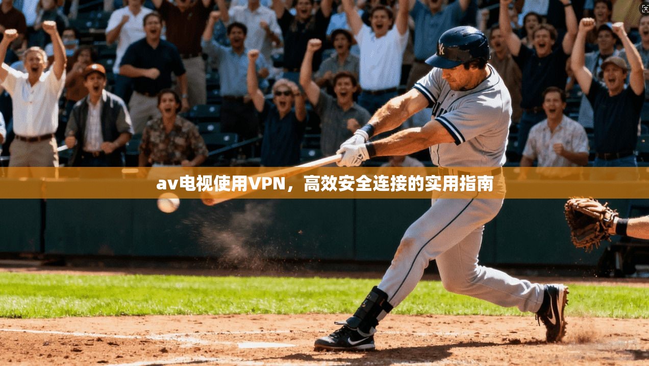 av电视使用VPN,高效安全连接的实用指南