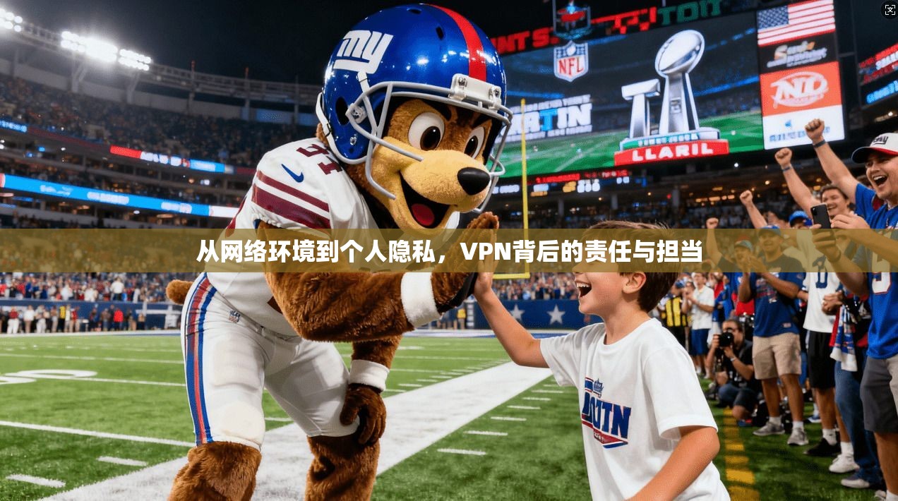 从网络环境到个人隐私，VPN背后的责任与担当