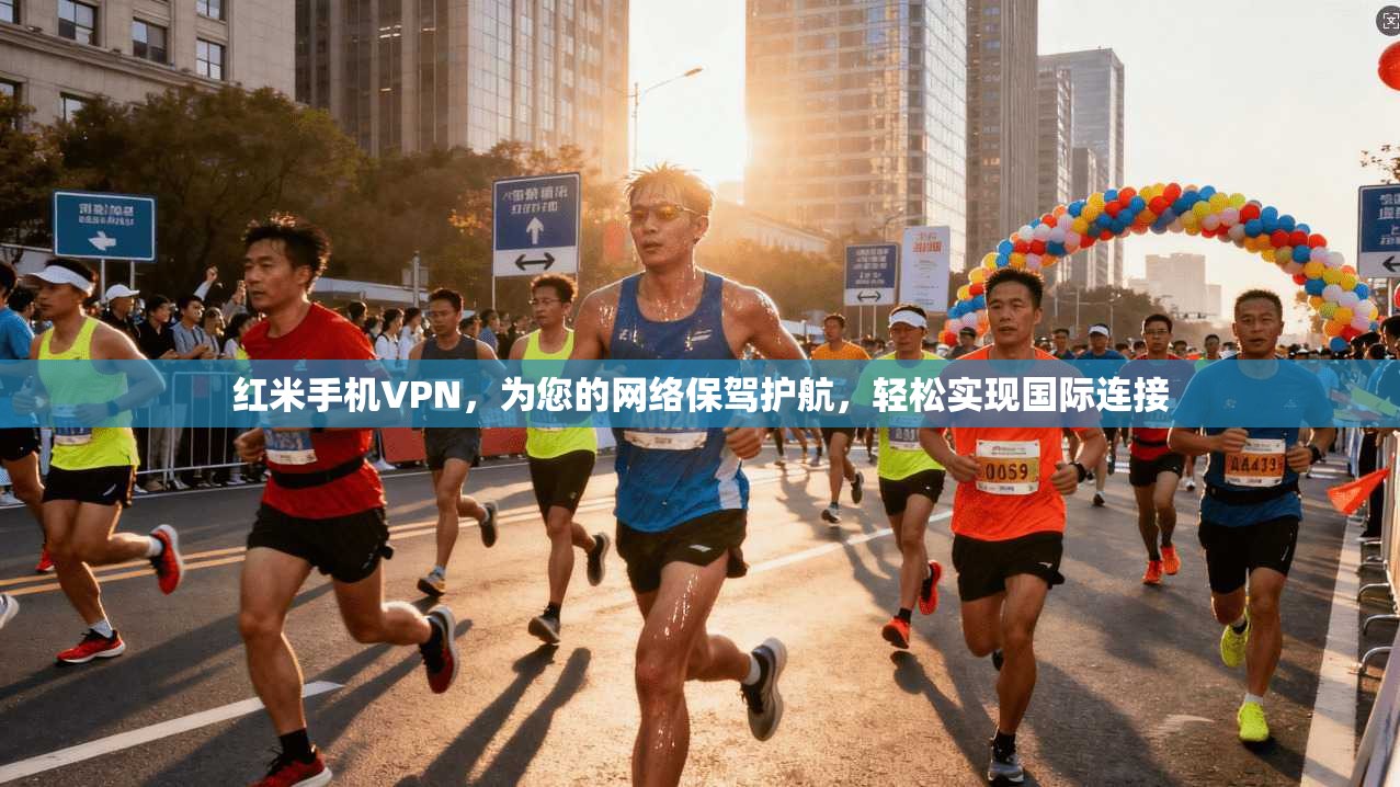 红米手机VPN，为您的网络保驾护航，轻松实现国际连接