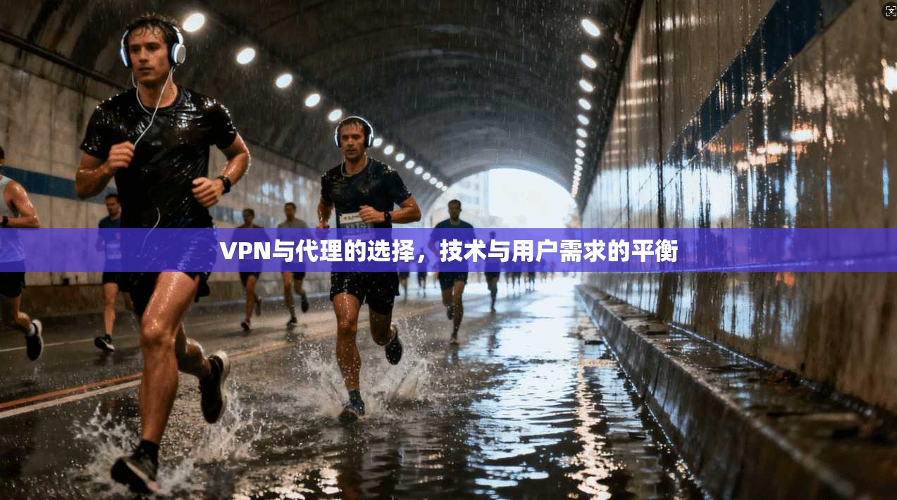 VPN与代理的选择，技术与用户需求的平衡