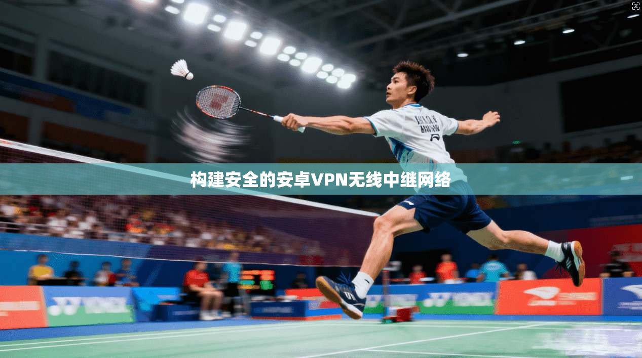 构建安全的安卓VPN无线中继网络