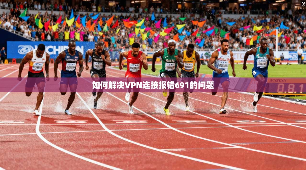 如何解决VPN连接报错691的问题