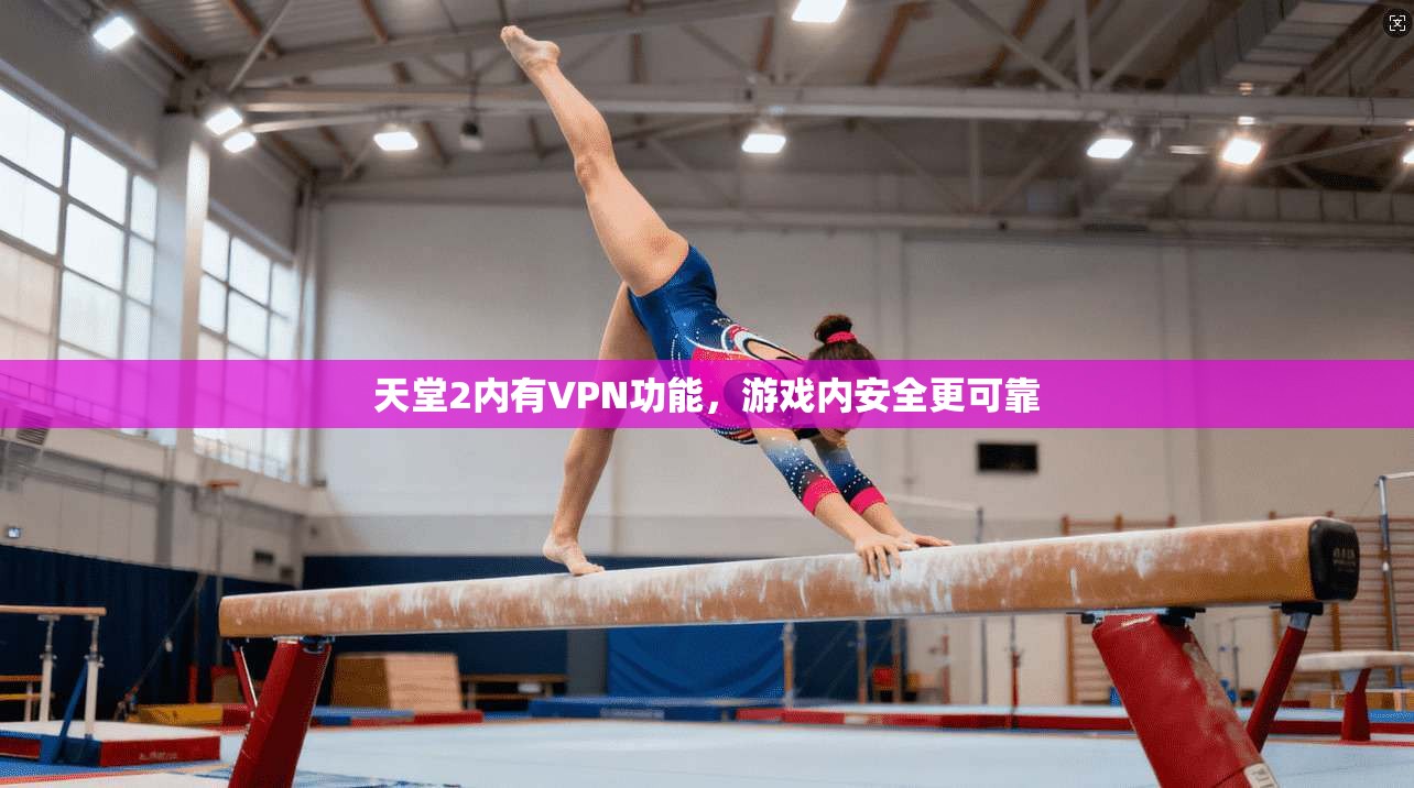 天堂2内有VPN功能，游戏内安全更可靠