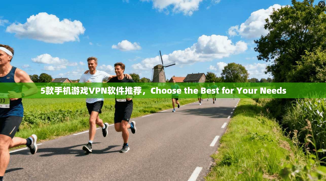 5款手机游戏VPN软件推荐，Choose the Best for Your Needs