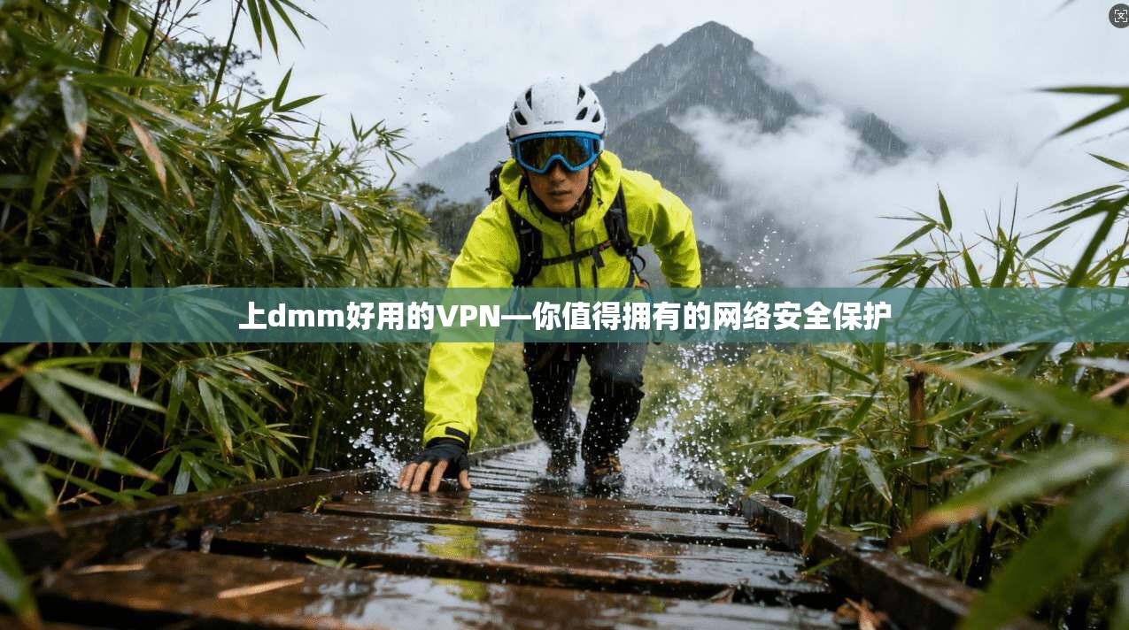 上dmm好用的VPN—你值得拥有的网络安全保护