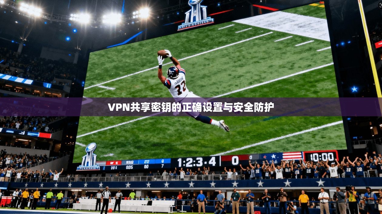 VPN共享密钥的正确设置与安全防护