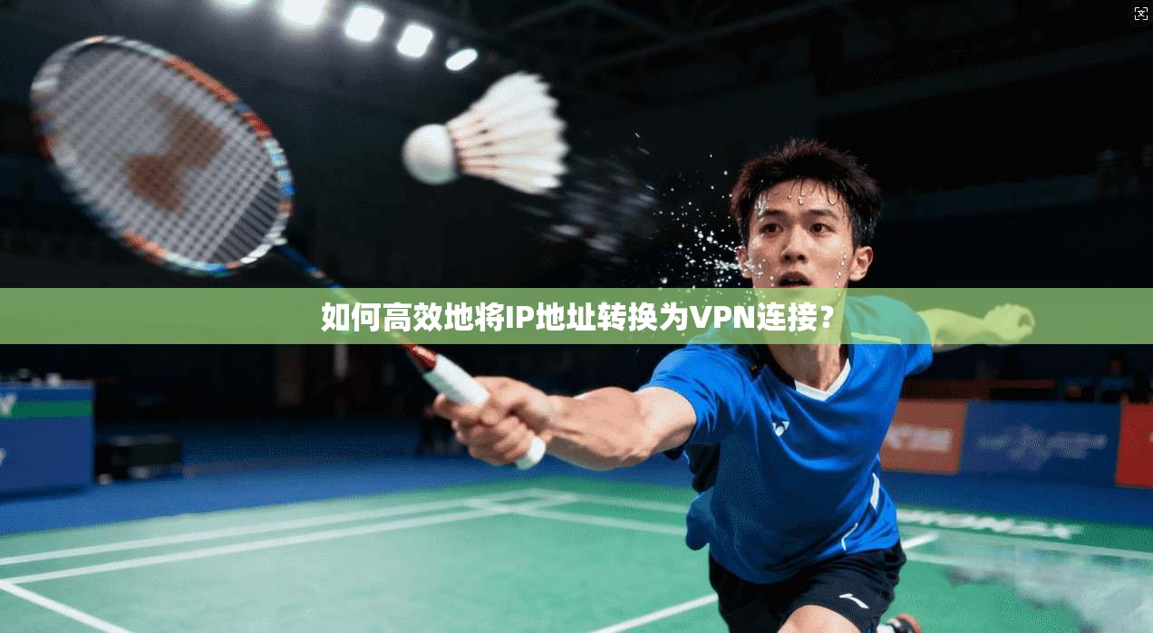 如何高效地将IP地址转换为VPN连接？