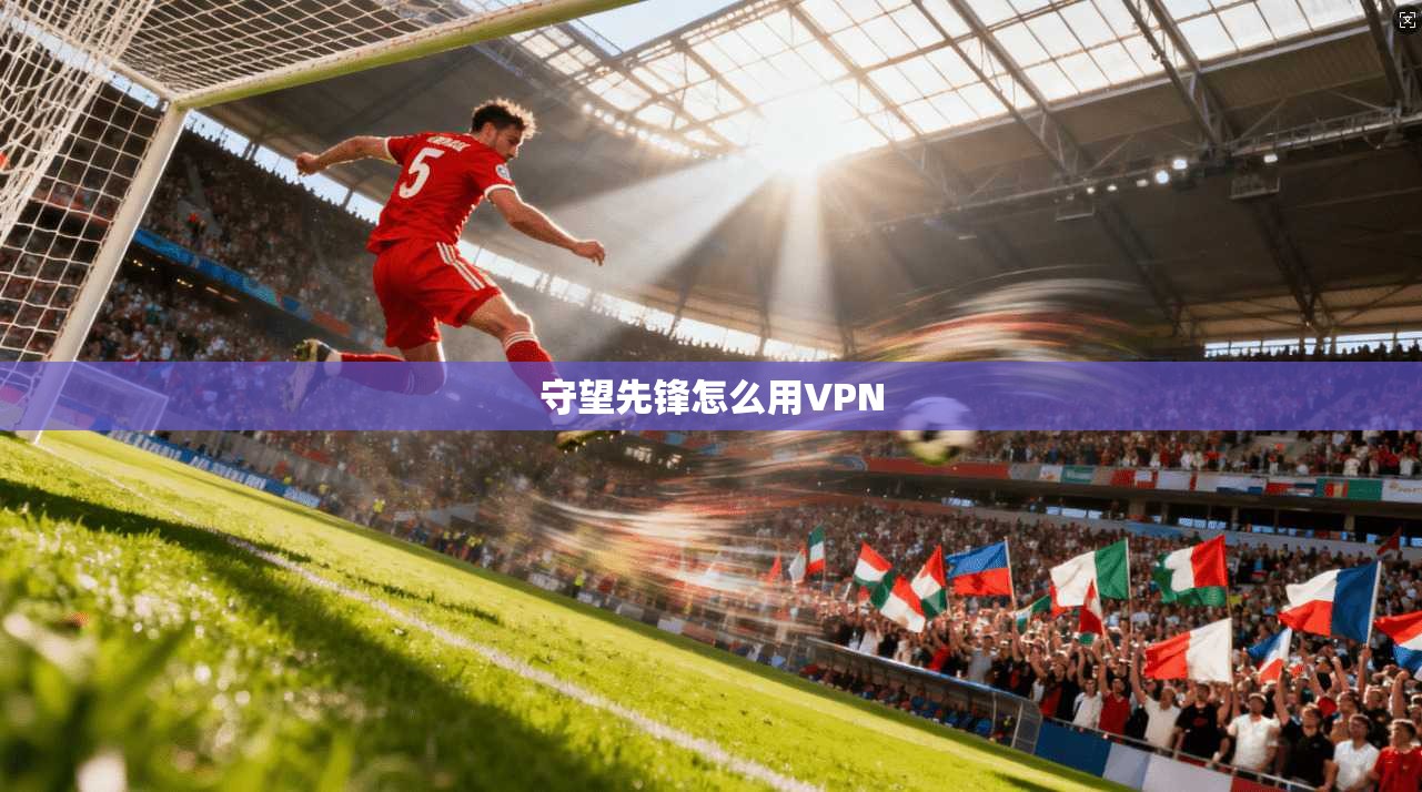守望先锋怎么用VPN