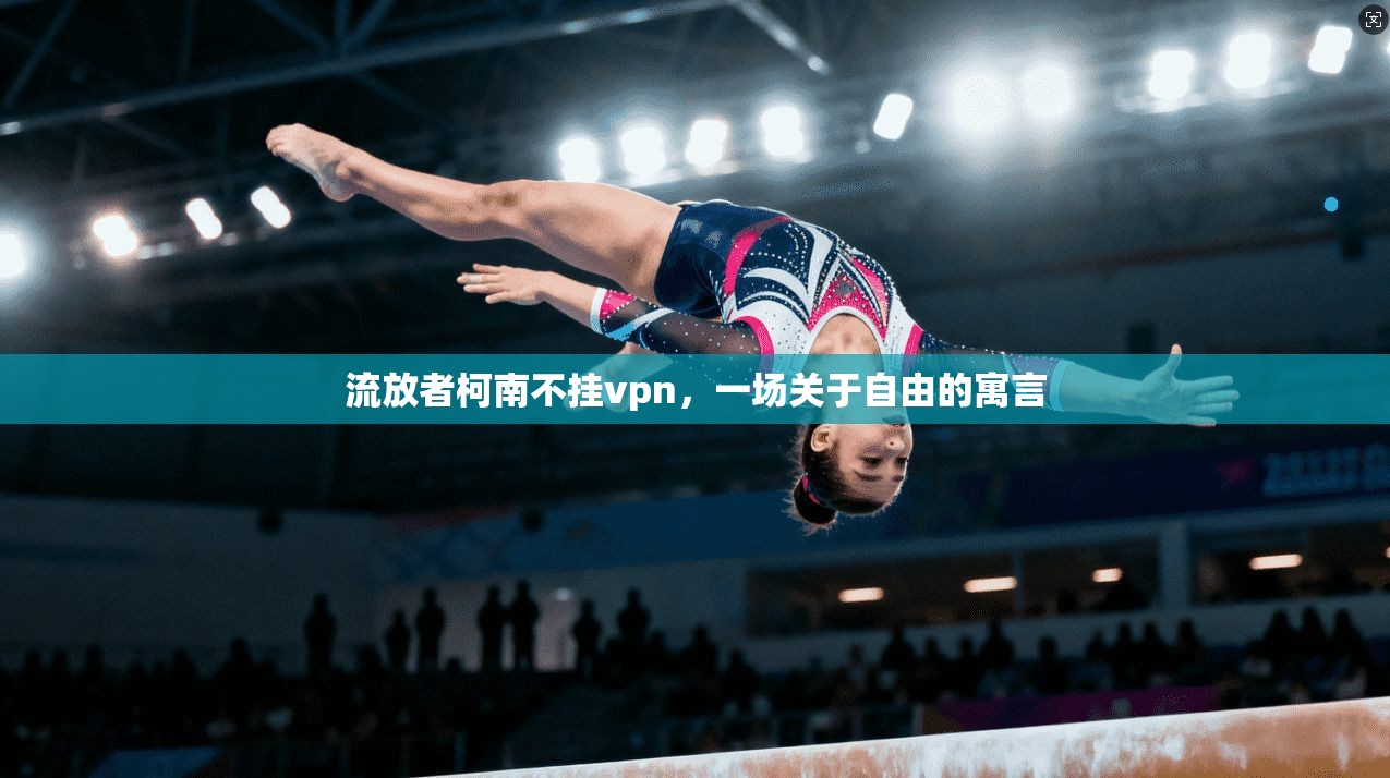 流放者柯南不挂vpn，一场关于自由的寓言