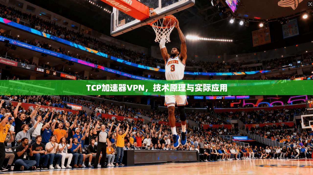 TCP加速器VPN，技术原理与实际应用