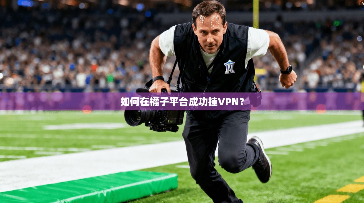 如何在橘子平台成功挂VPN？