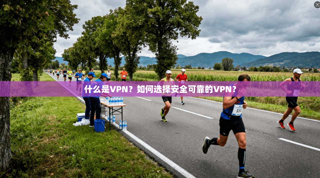 什么是VPN？如何选择安全可靠的VPN？