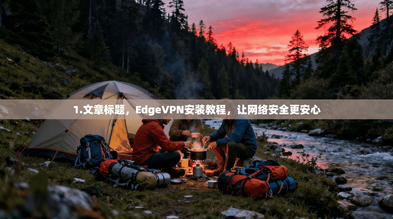 1.文章标题,EdgeVPN安装教程,让网络安全更安心