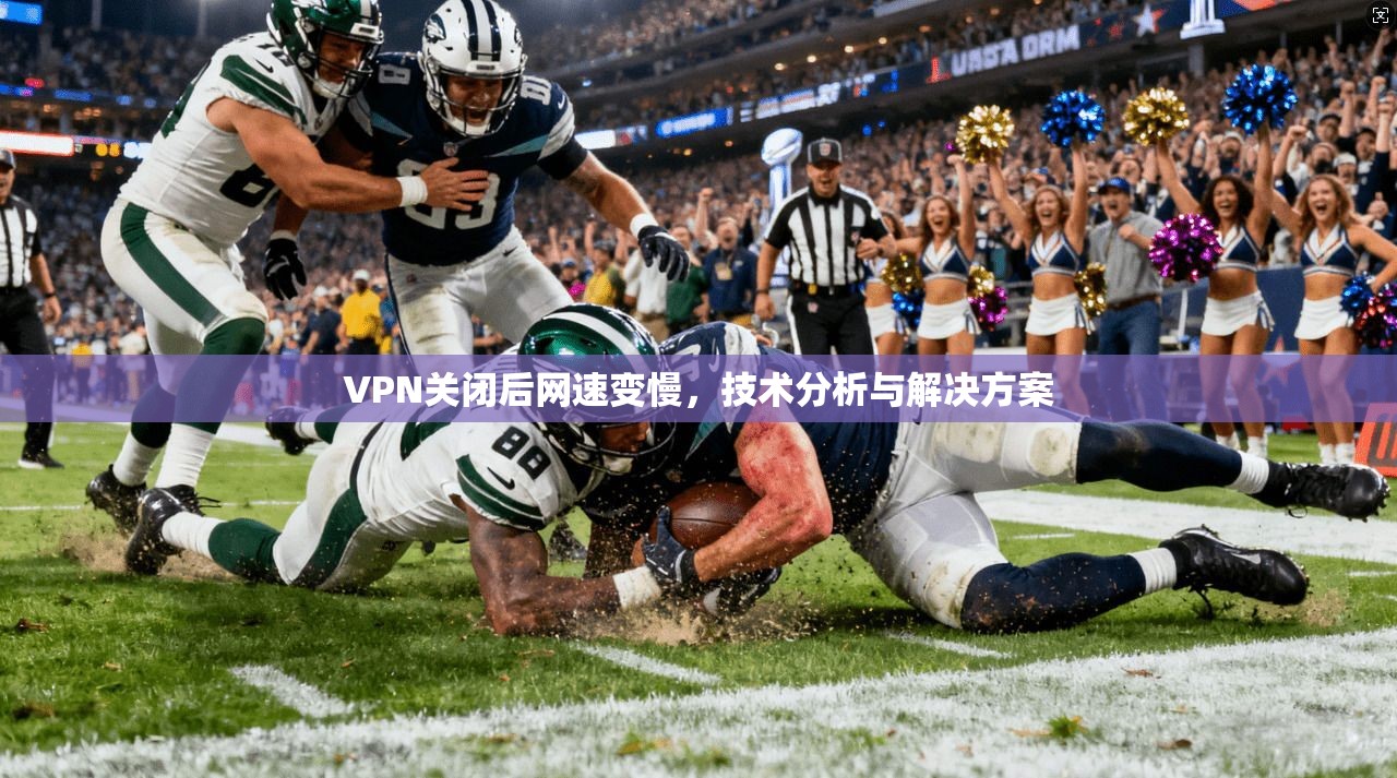VPN关闭后网速变慢，技术分析与解决方案