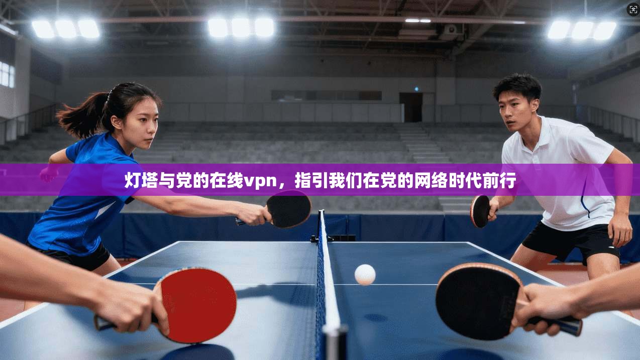 灯塔与党的在线vpn,指引我们在党的网络时代前行