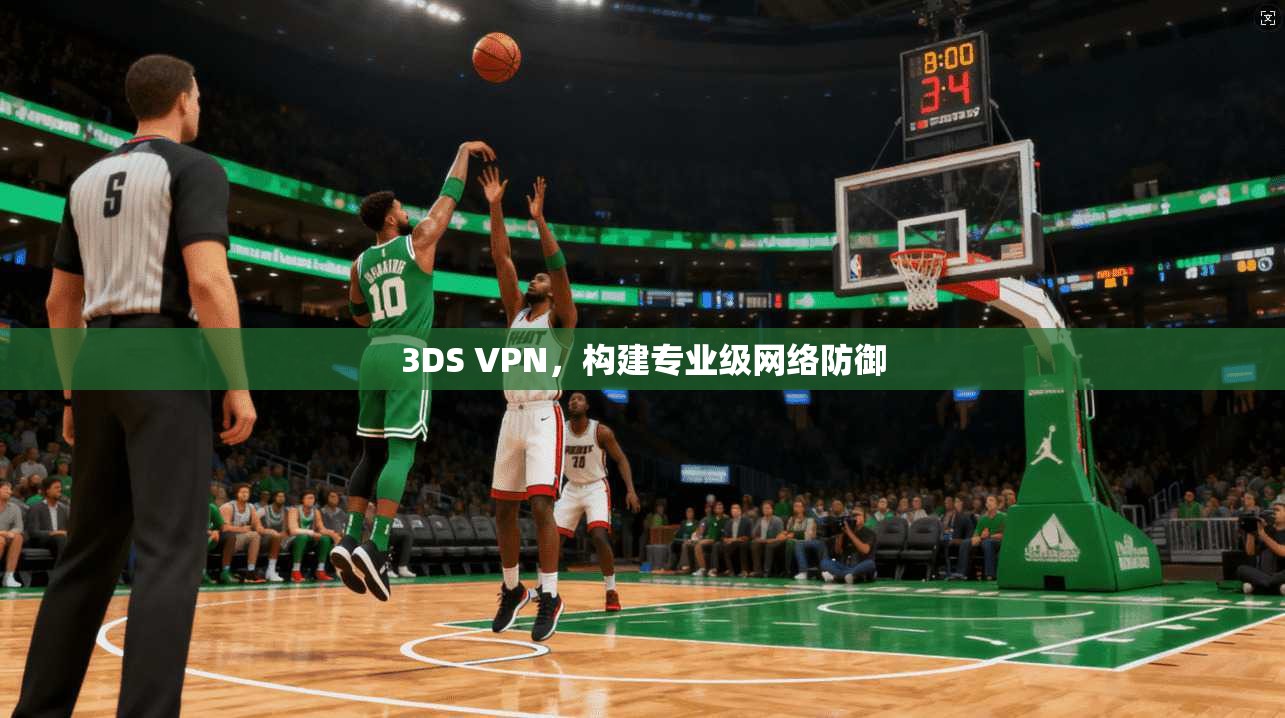 3DS VPN，构建专业级网络防御