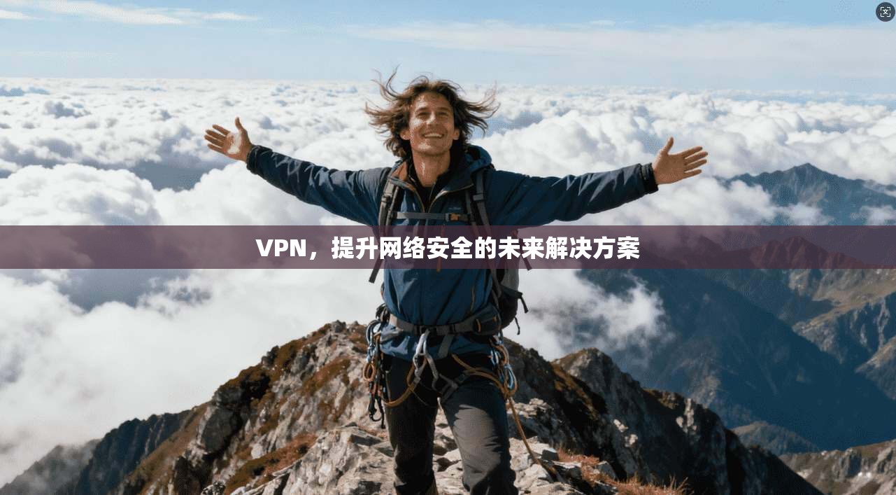 VPN，提升网络安全的未来解决方案