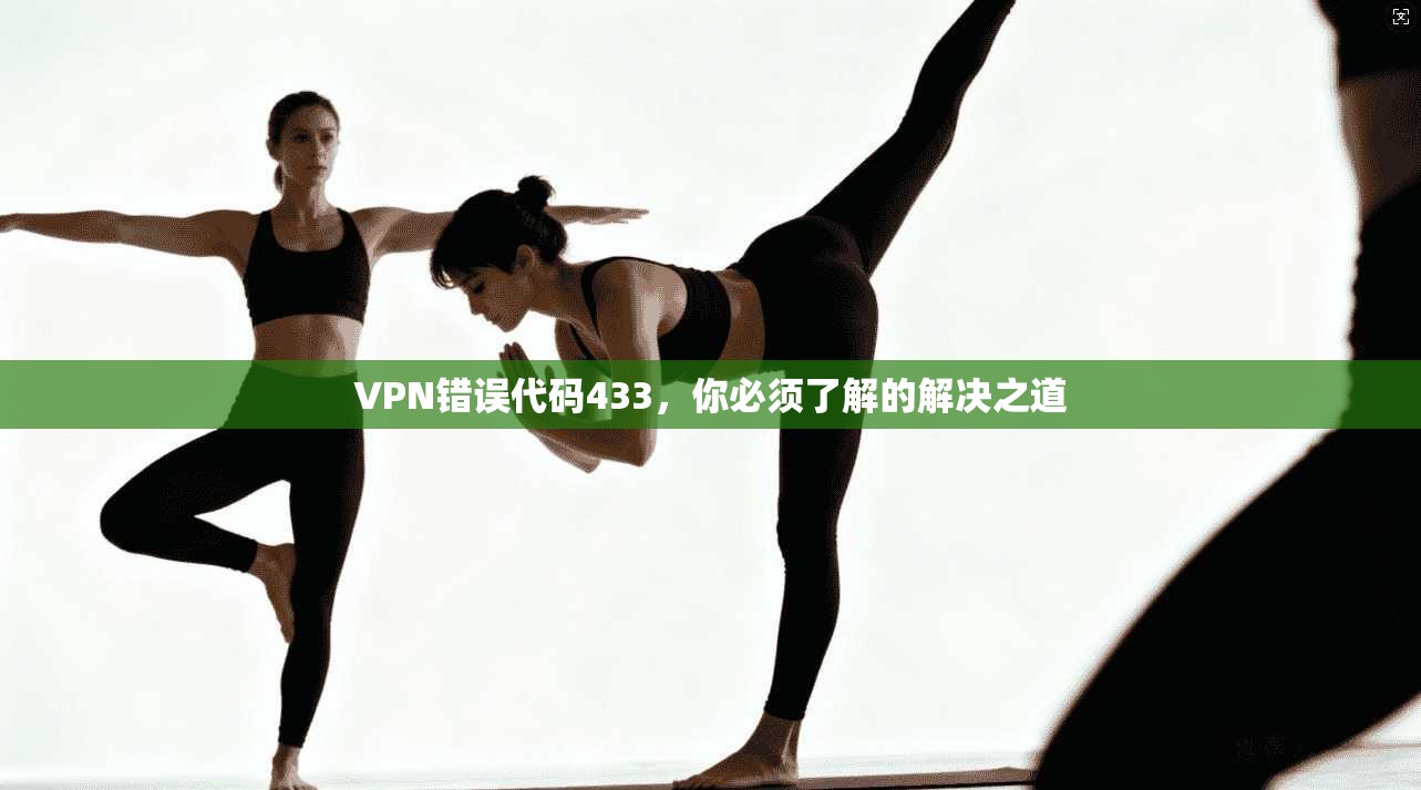 VPN错误代码433,你必须了解的解决之道