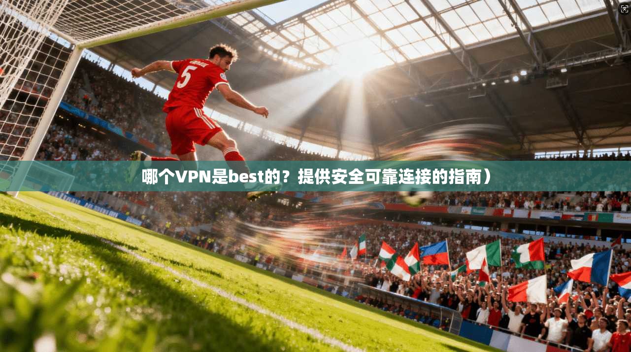 哪个VPN是best的？提供安全可靠连接的指南）