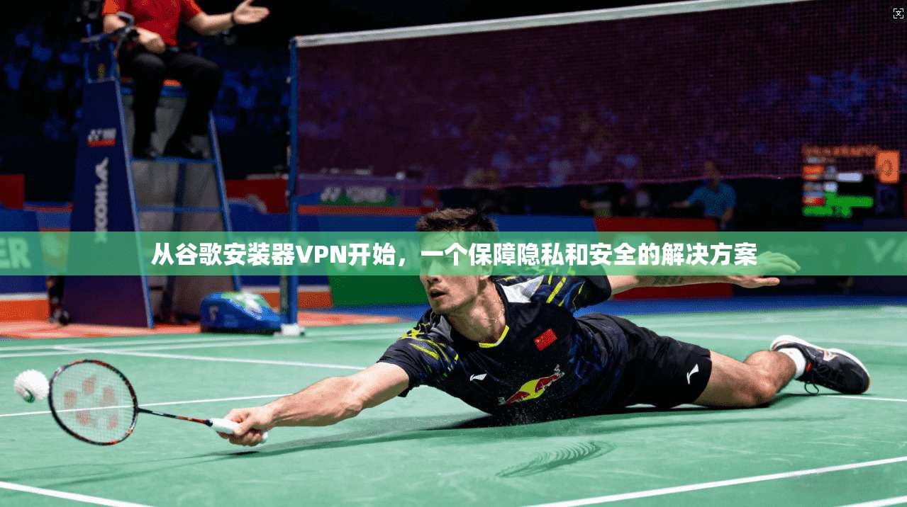 从谷歌安装器VPN开始，一个保障隐私和安全的解决方案