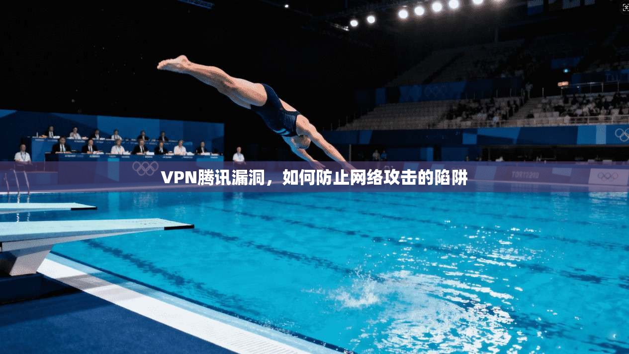 VPN腾讯漏洞，如何防止网络攻击的陷阱