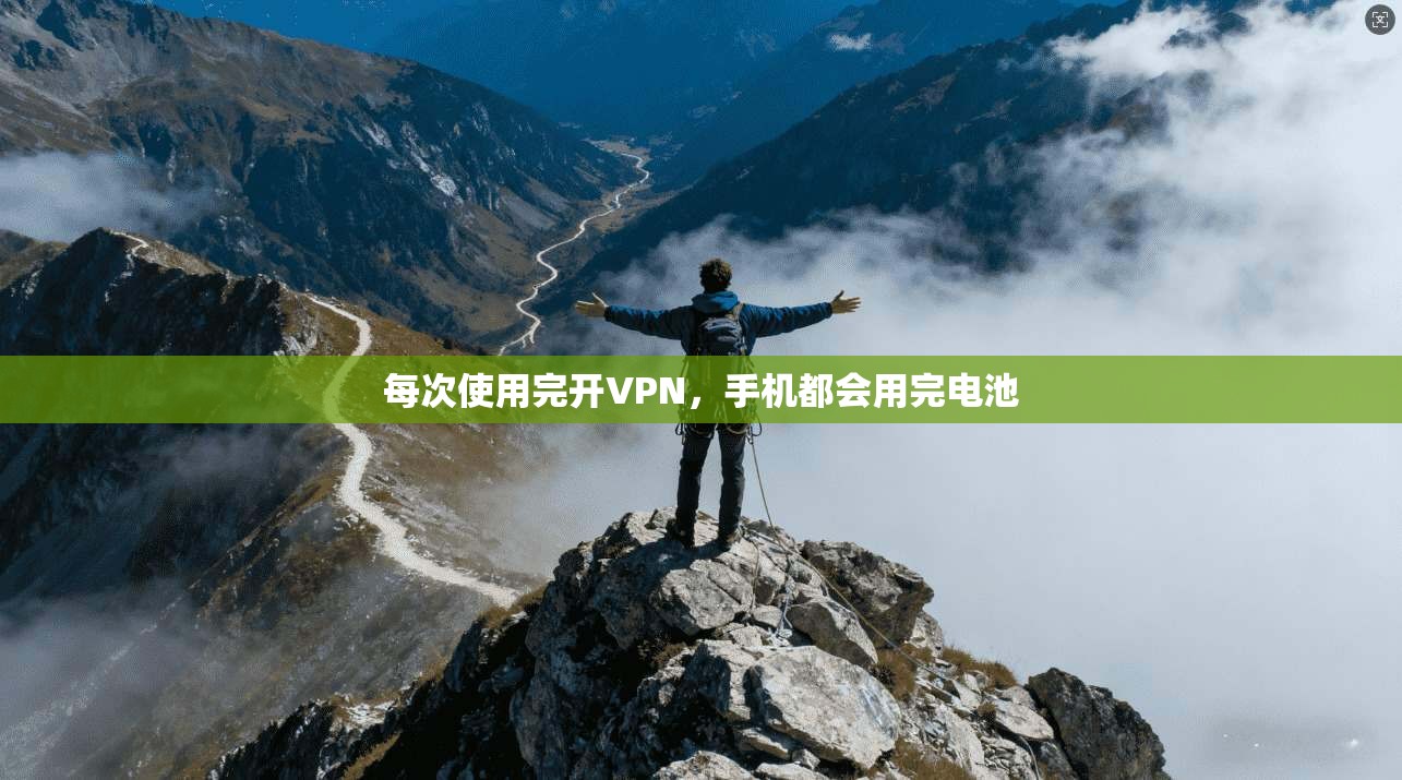 每次使用完开VPN，手机都会用完电池