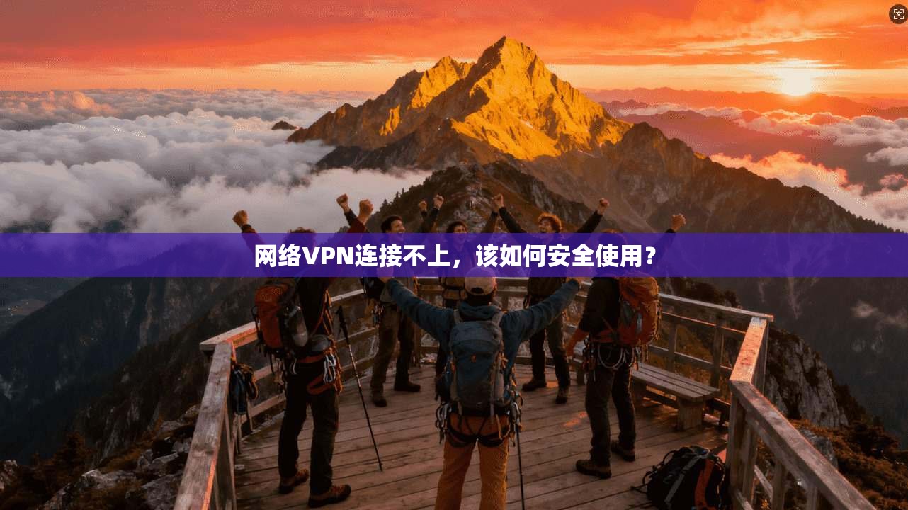 网络VPN连接不上，该如何安全使用？