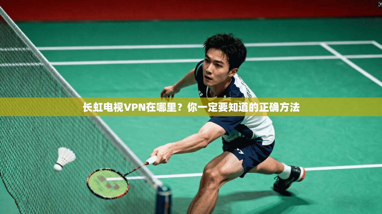 长虹电视VPN在哪里?你一定要知道的正确方法