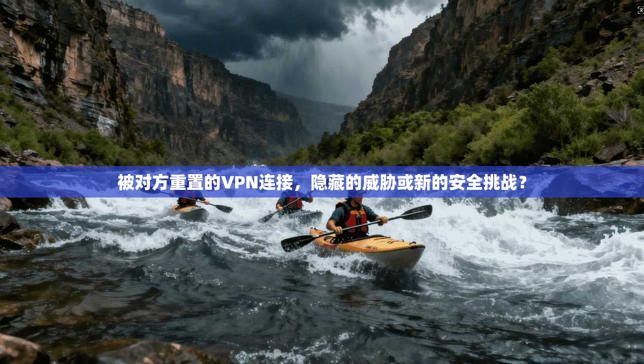 被对方重置的VPN连接，隐藏的威胁或新的安全挑战？