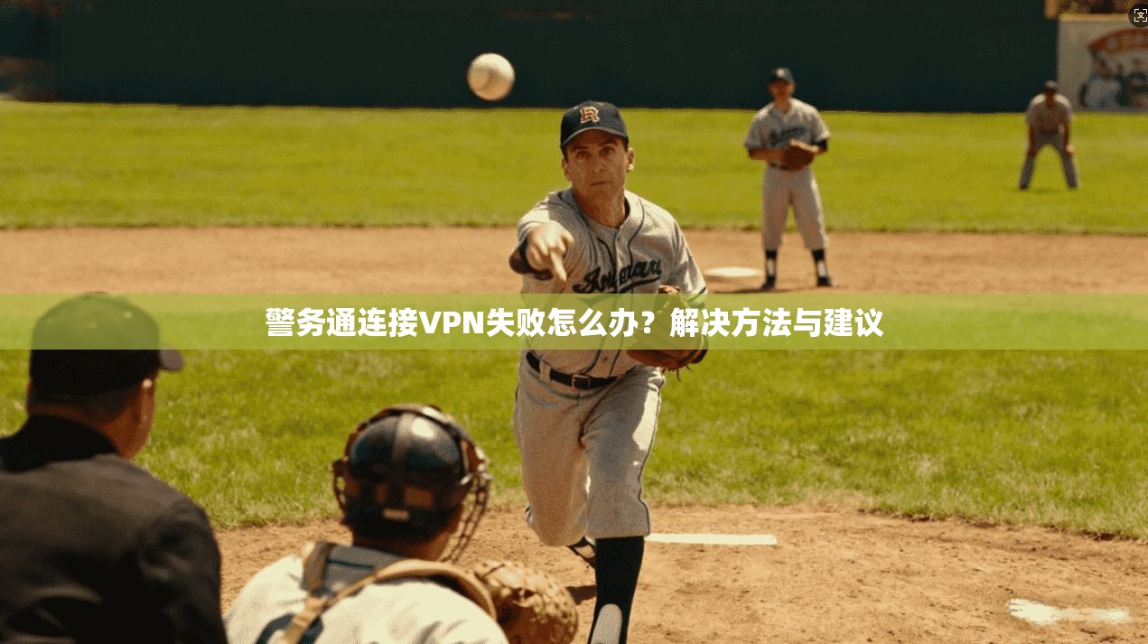 警务通连接VPN失败怎么办？解决方法与建议