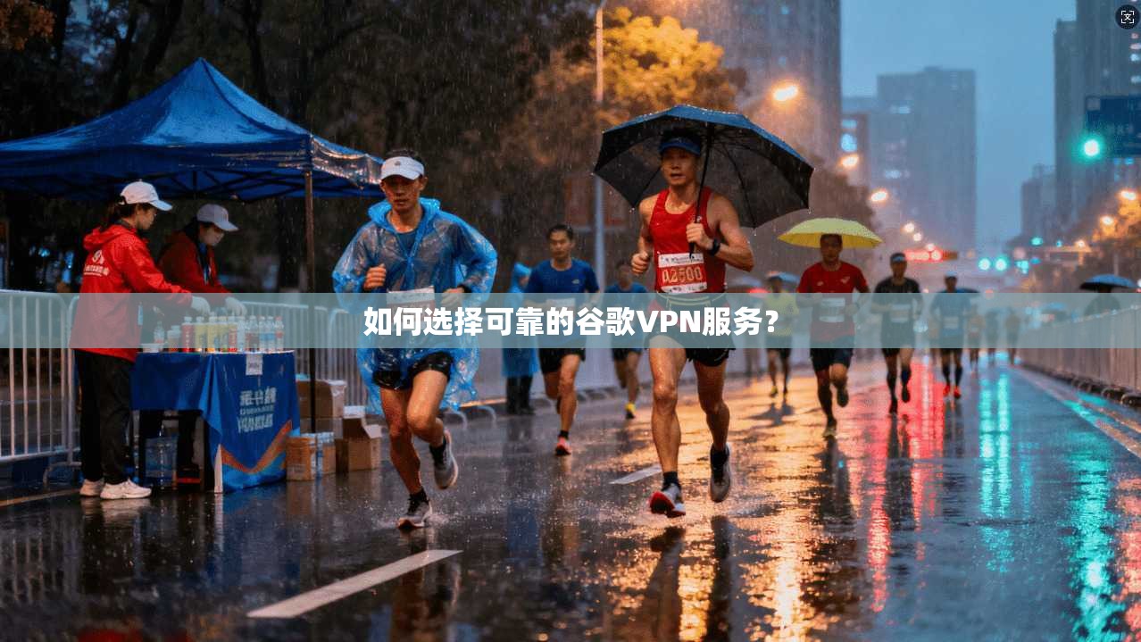 如何选择可靠的谷歌VPN服务?