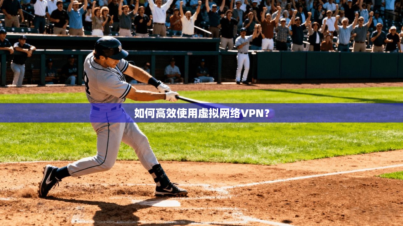 如何高效使用虚拟网络VPN？