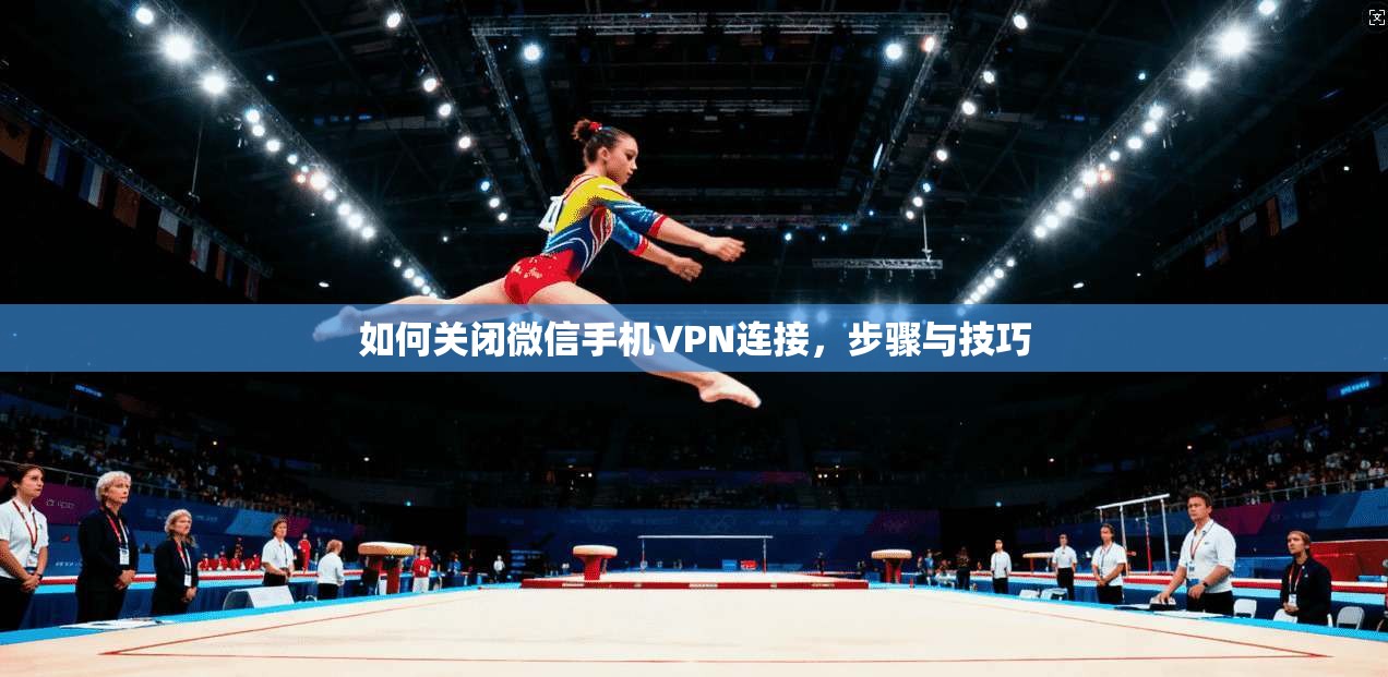 如何关闭微信手机VPN连接，步骤与技巧