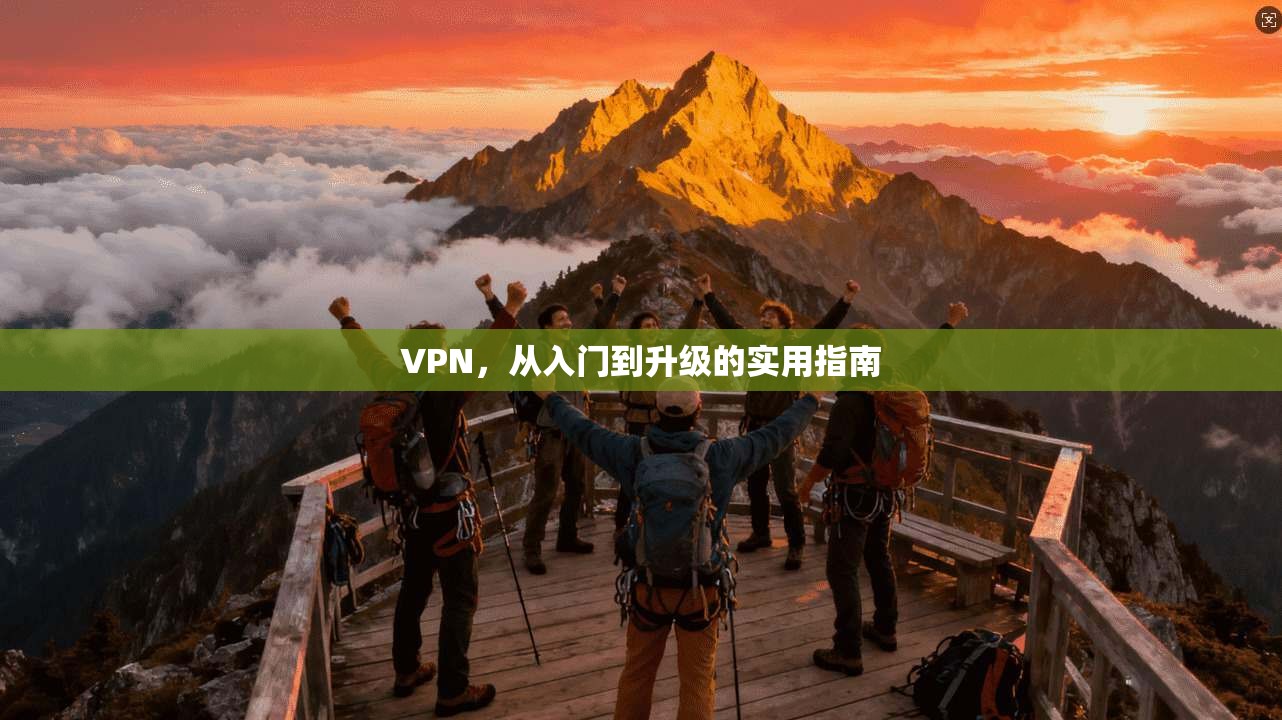 VPN，从入门到升级的实用指南