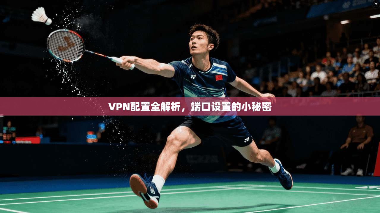 VPN配置全解析，端口设置的小秘密