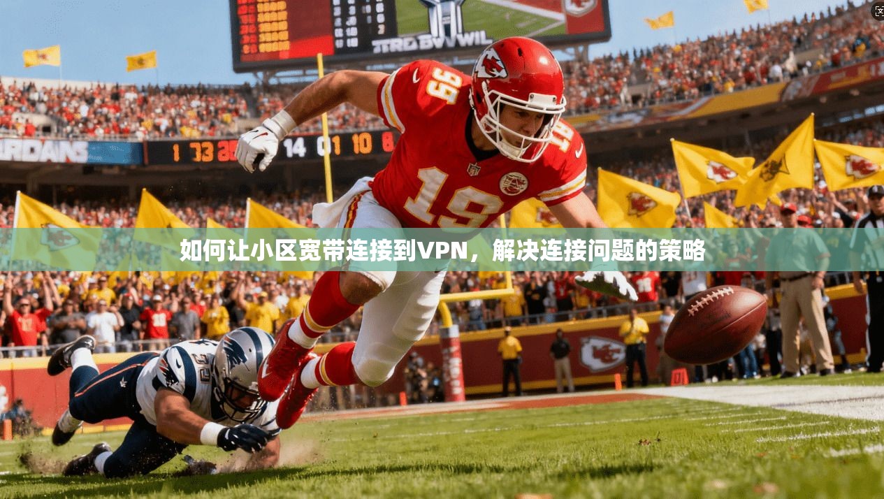 如何让小区宽带连接到VPN，解决连接问题的策略