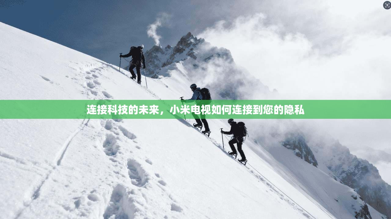 连接科技的未来，小米电视如何连接到您的隐私