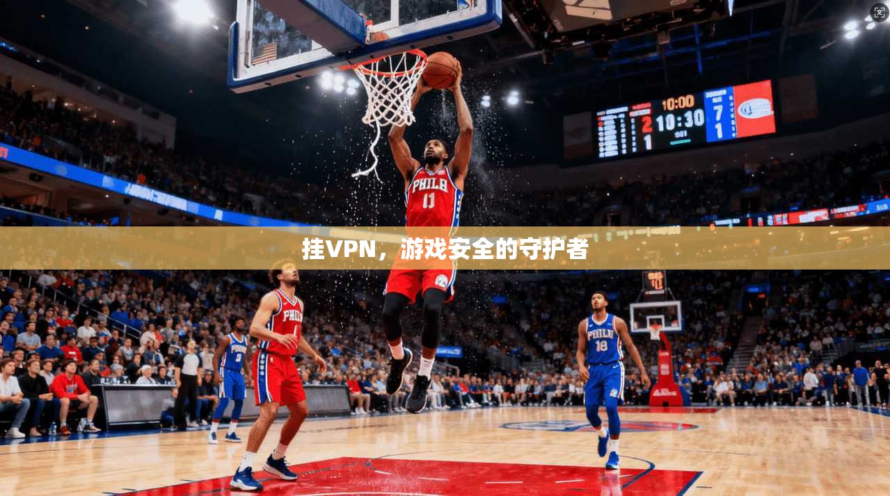 挂VPN，游戏安全的守护者
