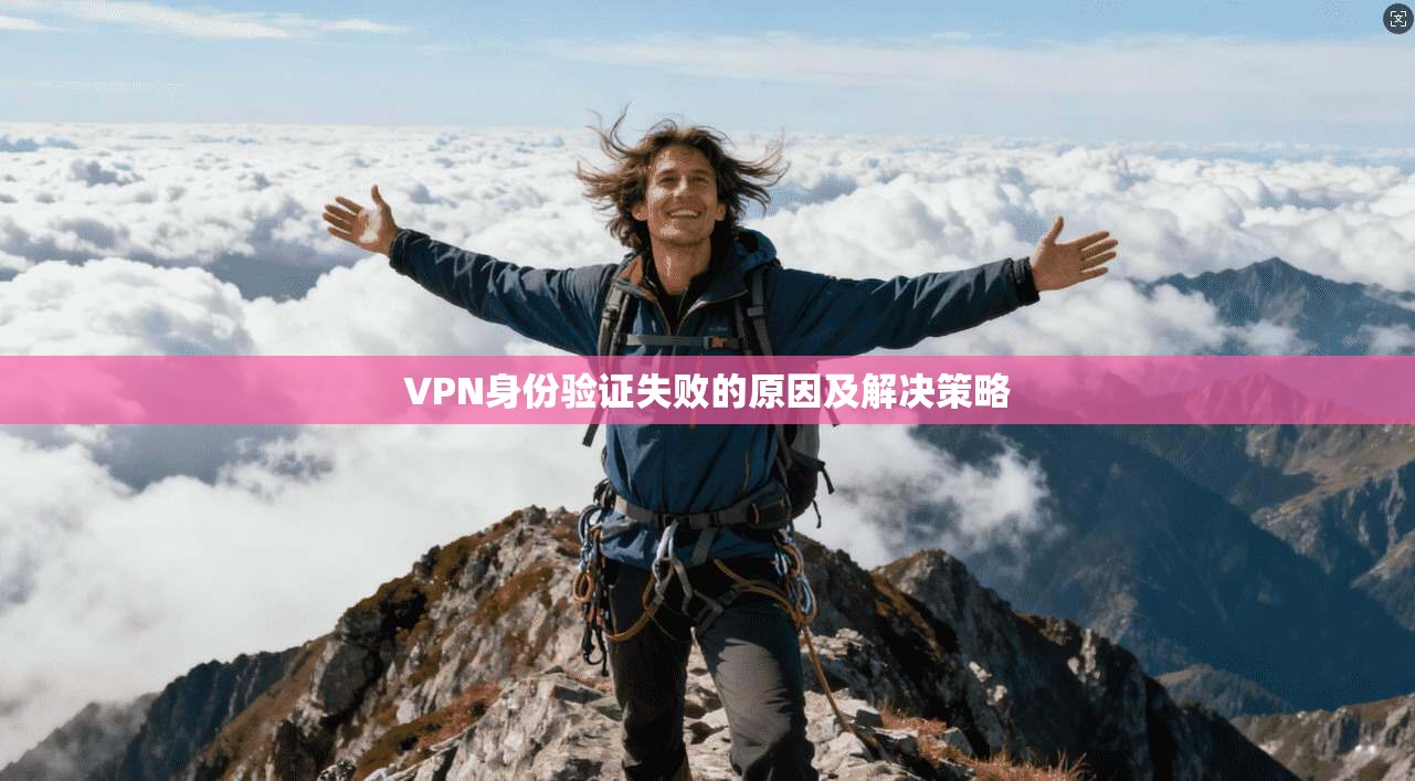 VPN身份验证失败的原因及解决策略