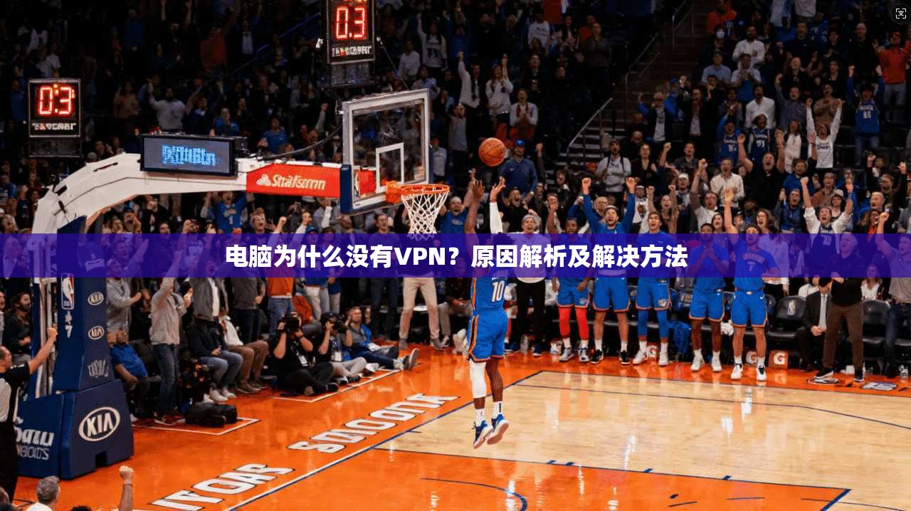 电脑为什么没有VPN？原因解析及解决方法