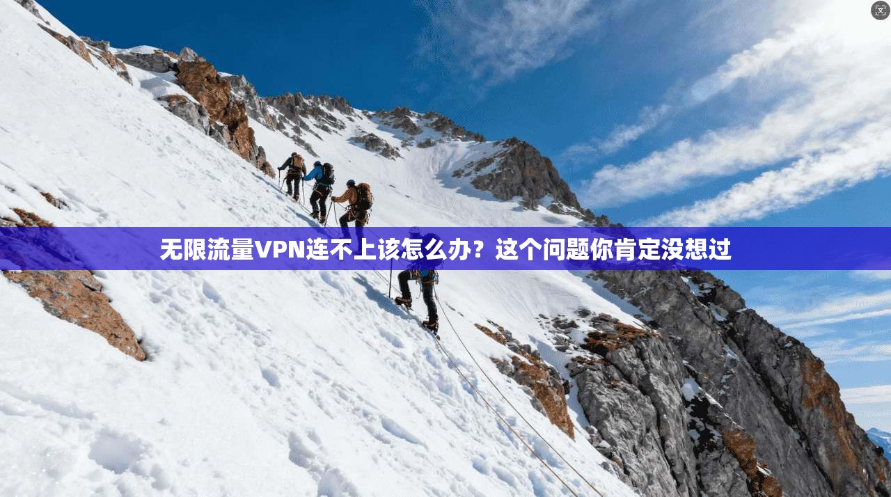 无限流量VPN连不上该怎么办？这个问题你肯定没想过
