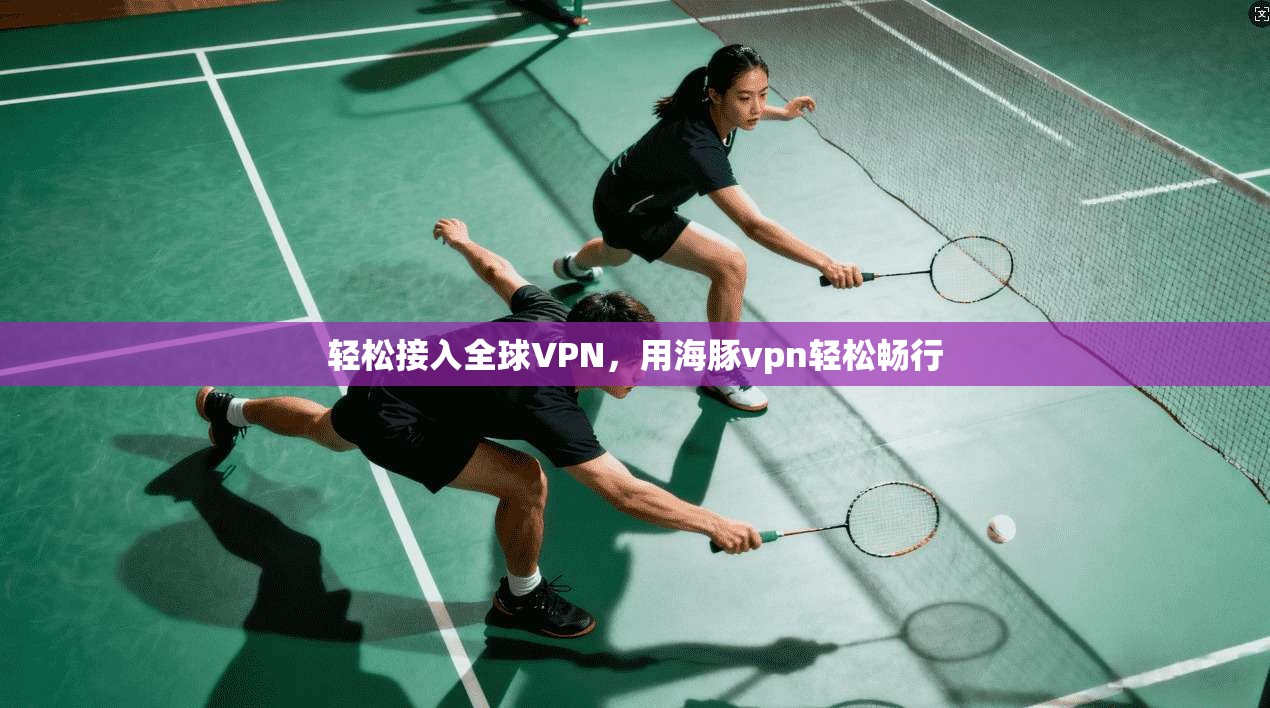轻松接入全球VPN，用海豚vpn轻松畅行