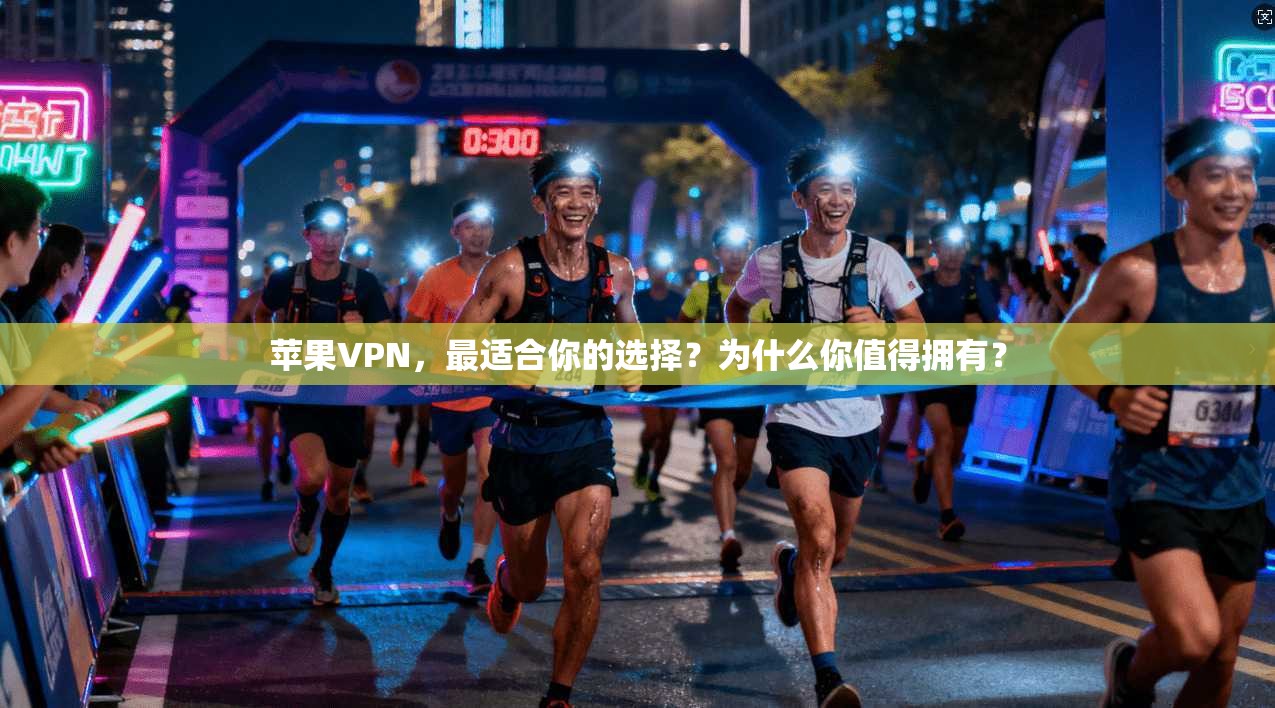 苹果VPN，最适合你的选择？为什么你值得拥有？