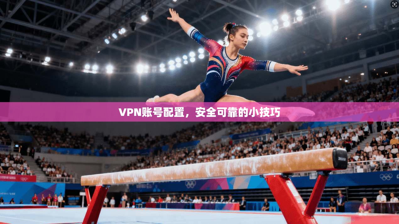 VPN账号配置,安全可靠的小技巧