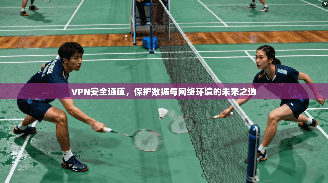 VPN安全通道，保护数据与网络环境的未来之选